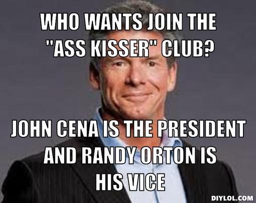 vince-mcmahon-meme-generator-who-wants-join-the-ass-kisser-club-john-cena-is-the-president-and-randy-orton-is-his-vice-5ee734